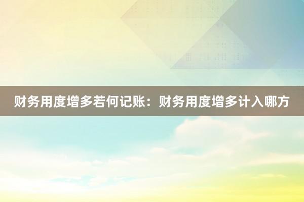 财务用度增多若何记账：财务用度增多计入哪方